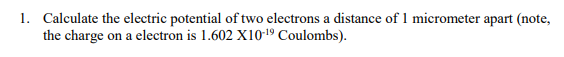 1 Calculate The Electric Potential Of Two Electrons A Distance Of 1 Micrometer Apart Note The Charge On A Electron Is 1