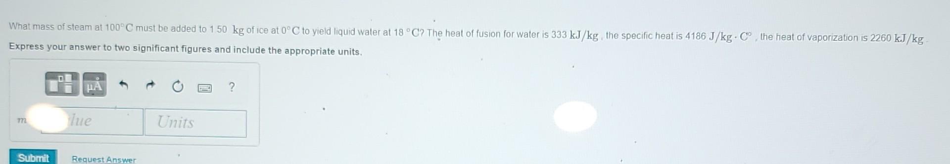 What Mass Of Steam At 100 C Must Be Added To 1 50 Kg Of Ice At 0 C To Yield Liquid Water At 18 C The Heat Of Fusion Fo 1