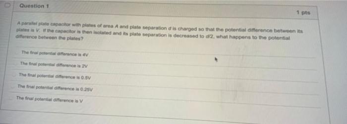 1 Pts Question 1 A Parallel Plate Capacitor With Plates Of Area A And Plate Separation D Is Charged So That The Potentia 1