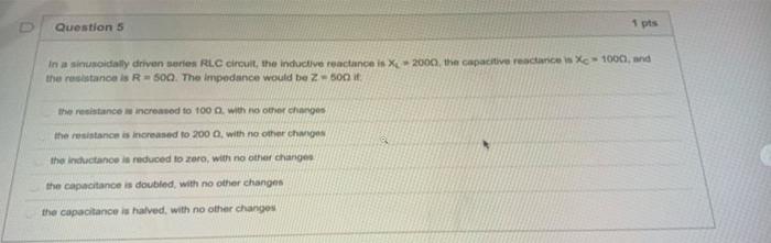 Question 5 1 Pts In A Sinusoidally Driven Series Rlc Circuit The Inductive Reactance Is X2000 The Capacitive Reactaric 1