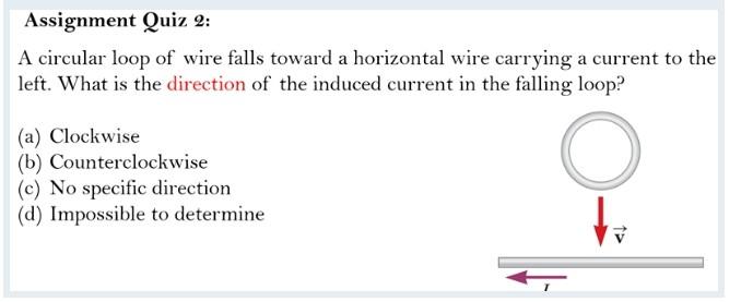 Assignment Quiz 2 A Circular Loop Of Wire Falls Toward A Horizontal Wire Carrying A Current To The Left What Is The Di 1