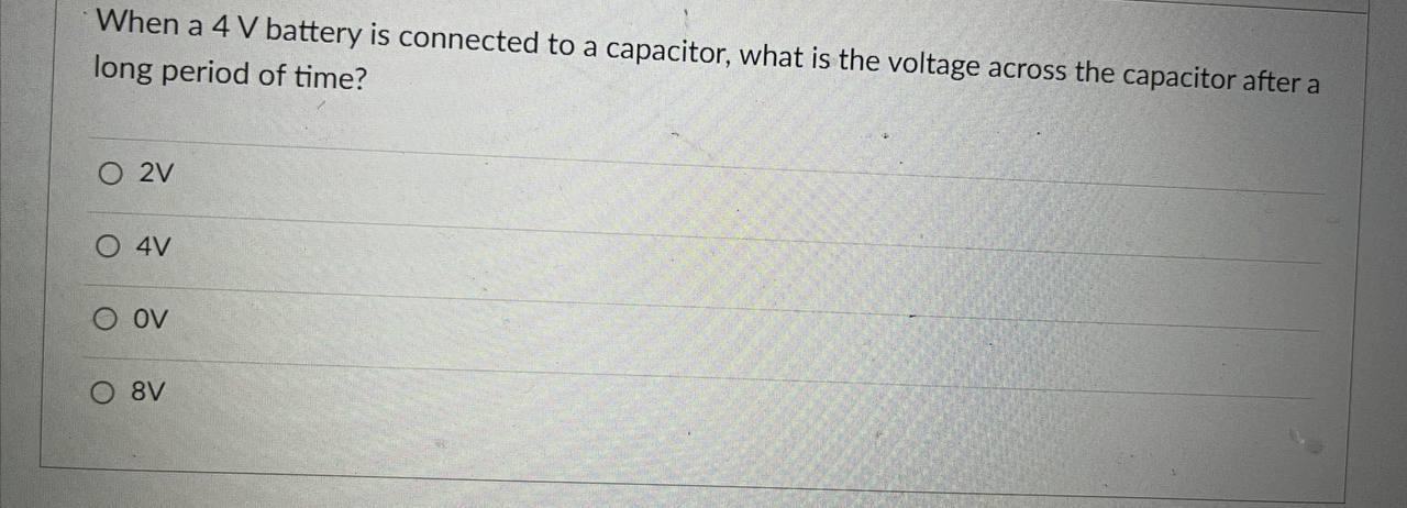 When A 4 V Battery Is Connected To A Capacitor What Is The Voltage Across The Capacitor After A Long Period Of Time O 1