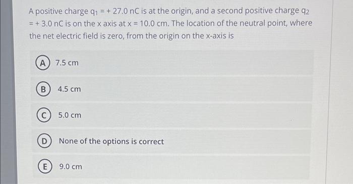 A Positive Charge Q 27 0 Nc Is At The Origin And A Second Positive Charge Q2 3 0 Nc Is On The X Axis At X 10 1