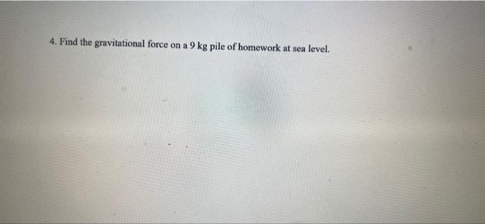 4 Find The Gravitational Force On A 9 Kg Pile Of Homework At Sea Level 1