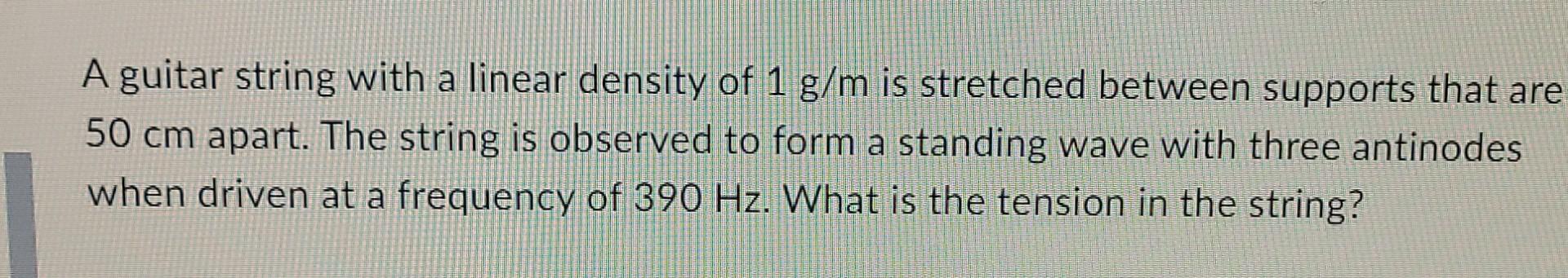 A Guitar String With A Linear Density Of 1 G M Is Stretched Between Supports That Are 50 Cm Apart The String Is Observe 1