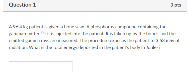Question 1 3 Pts A 96 4 Kg Patient Is Given A Bone Scan A Phosphorus Compound Containing The Gamma Emitter Tc Is Inj 1