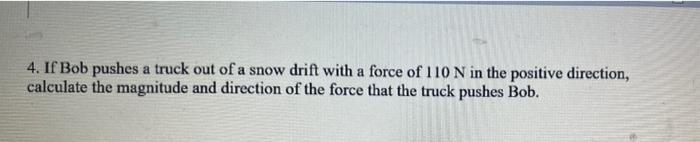 4 If Bob Pushes A Truck Out Of A Snow Drift With A Force Of 110 N In The Positive Direction Calculate The Magnitude An 1