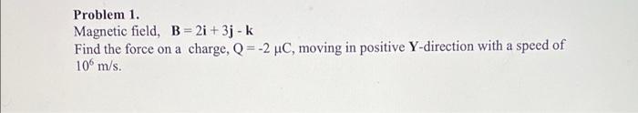 Problem 1 Magnetic Field B 2i 3j K Find The Force On A Charge Q 2 Uc Moving In Positive Y Direction With A Speed 1