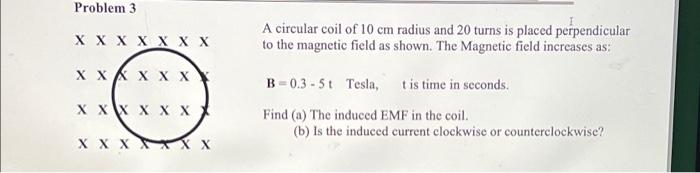 Problem 3 X X X X X X X X X X X X X X X X X X X X X X X A Circular Coil Of 10 Cm Radius And 20 Turns Is Placed Perpendic 1