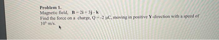 Problem 1 Magnetic Field B 2i 3j K Find The Force On A Charge Q 2 Uc Moving In Positive Y Direction With A Speed 1