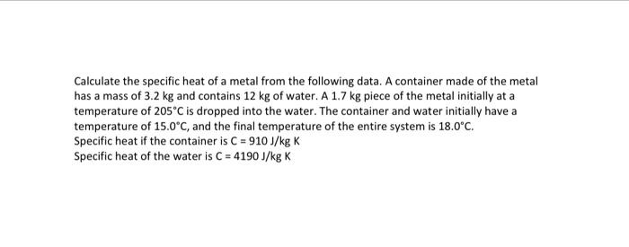 Calculate The Specific Heat Of A Metal From The Following Data A Container Made Of The Metal Has A Mass Of 3 2 Kg And C 1