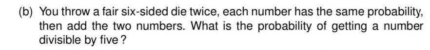 B You Throw A Fair Six Sided Die Twice Each Number Has The Same Probability Then Add The Two Numbers What Is The Pr 1