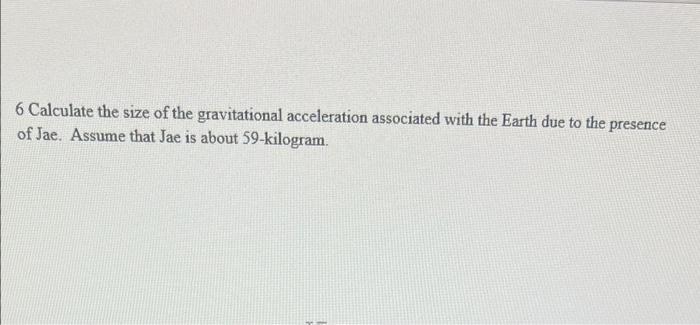 6 Calculate The Size Of The Gravitational Acceleration Associated With The Earth Due To The Presence Of Jae Assume That 1