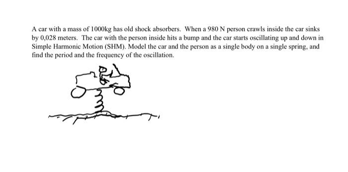 A Car With A Mass Of 1000kg Has Old Shock Absorbers When A 980 N Person Crawls Inside The Car Sinks By 0 028 Meters Th 1