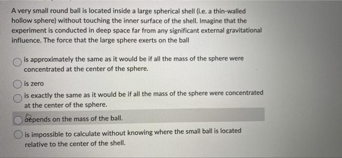 A Very Small Round Ball Is Located Inside A Large Spherical Shell I E A Thin Walled Hollow Sphere Without Touching Th 1