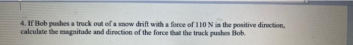 4 If Bob Pushes A Truck Out Of A Snow Drift With A Force Of 110 N In The Positive Direction Calculate The Magnitude An 1