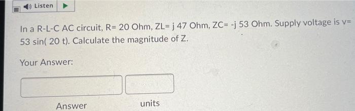 Listen In A R L C Ac Circuit R 20 Ohm Zl J 47 Ohm Zc J 53 Ohm Supply Voltage Is V 53 Sin 20 T Calculate The 1