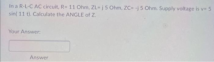 In A R L C Ac Circuit R 11 Ohm Zl J 5 Ohm Zc J 5 Ohm Supply Voltage Is V 5 Sin 11 T Calculate The Angle Of Z 1