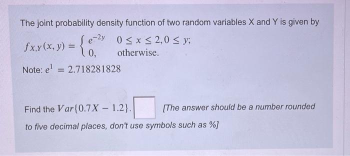 The Joint Probability Density Function Of Two Random Variables X And Y Is Given By E 2y 0 X 2 0 Y Fxy X Y 0 1