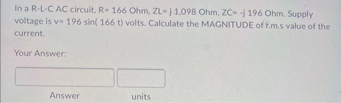 In A R L C Ac Circuit R 166 Ohm Zl J 1 098 Ohm Zc J 196 Ohm Supply Voltage Is V 196 Sin 166 T Volts Calculat 1