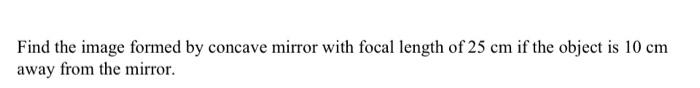 Find The Image Formed By Concave Mirror With Focal Length Of 25 Cm If The Object Is 10 Cm Away From The Mirror 1