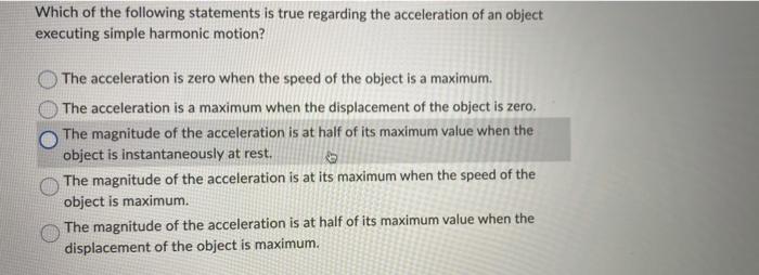 Which Of The Following Statements Is True Regarding The Acceleration Of An Object Executing Simple Harmonic Motion The 1