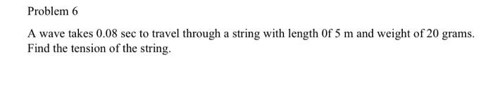 Problem 6 A Wave Takes 0 08 Sec To Travel Through A String With Length Of 5 M And Weight Of 20 Grams Find The Tension O 2