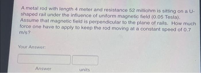 A Metal Rod With Length 4 Meter And Resistance 52 Milliohm Is Sitting On A U Shaped Rail Under The Influence Of Uniform 1
