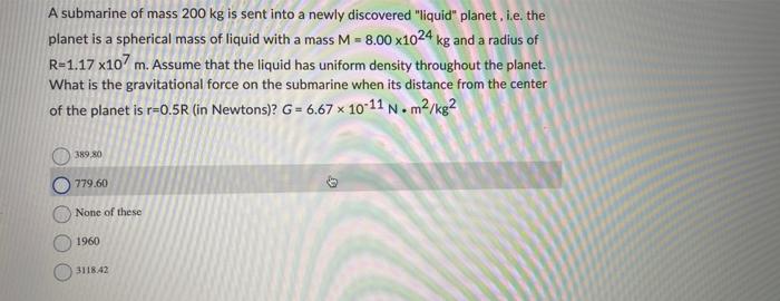 A Submarine Of Mass 200 Kg Is Sent Into A Newly Discovered Liquid Planet I E The Planet Is A Spherical Mass Of Liqui 1