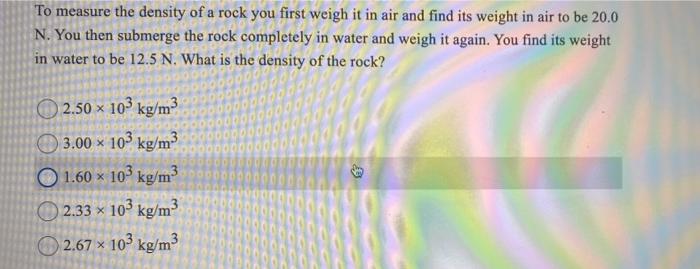 To Measure The Density Of A Rock You First Weigh It In Air And Find Its Weight In Air To Be 20 0 N You Then Submerge Th 1