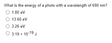 What Is The Energy Of A Photo With A Wavelength Of 690 Nm O 1 80 Ev O 13 60 Ev O 3 26 Ev 3 19 10 19 J 1