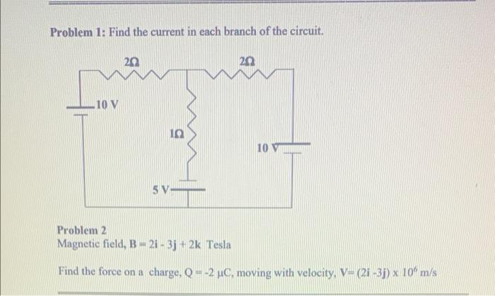 Problem 1 Find The Current In Each Branch Of The Circuit 20 20 10 10 V 10 V 5v Problem 2 Magnetic Field B 2i 3j 2 1