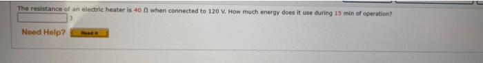 The Resistance Of An Electric Heater Is 40 0 When Connected To 120 V How Much Energy Does It Use During 15 Min Of Opera 1