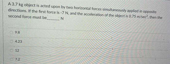 A 3 7 Kg Object Is Acted Upon By Two Horizontal Forces Simultaneously Applied In Opposite Directions If The First Force 1