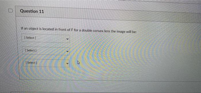 D Question 11 If An Object Is Located In Front Of F For A Double Convex Lens The Image Will Be Select Select Selec 3