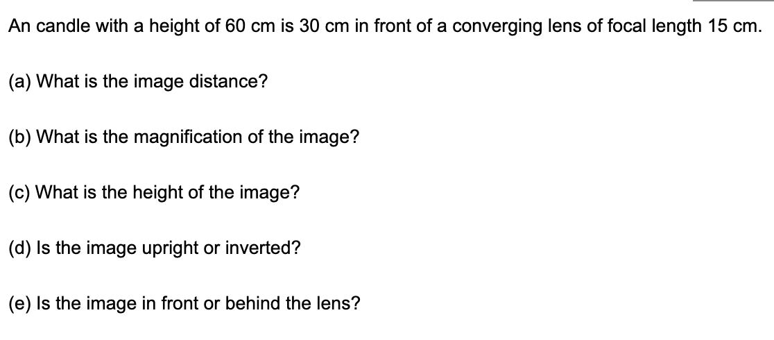 An Candle With A Height Of 60 Cm Is 30 Cm In Front Of A Converging Lens Of Focal Length 15 Cm A What Is The Image Dis 1