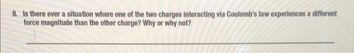 8 Is There Ever A Situation Where One Of The Two Charges Interacting Via Coulomb S Law Experiences A Different Force Ma 1