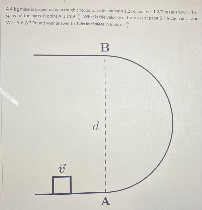 A 4 Kg Mass Is Projected Up A Rough Circular Track Diameter 1 2 M Radius 1 2 2 M As Shown The Speed Of The Mass 1