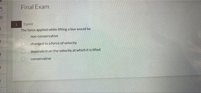 E Final Exam 1 1 Point The Force Applied While Lifting A Box Would Be Non Conservative Changed To A Force Of Velocity De 1