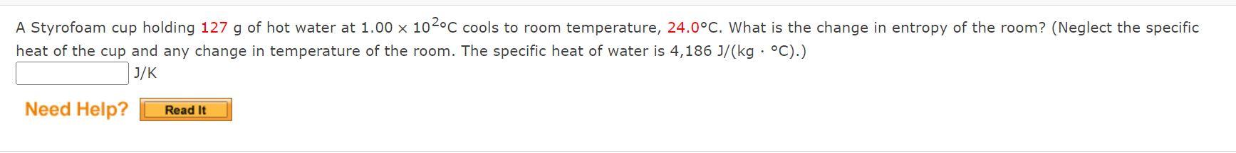 A Styrofoam Cup Holding 127 G Of Hot Water At 1 00 X 102 C Cools To Room Temperature 24 0 C What Is The Change In Entr 1