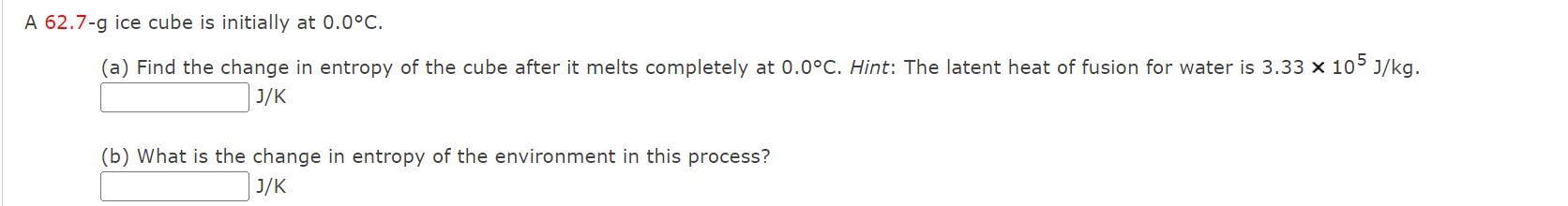 A 62 7 G Ice Cube Is Initially At 0 0 C A Find The Change In Entropy Of The Cube After It Melts Completely At 0 0 C 1