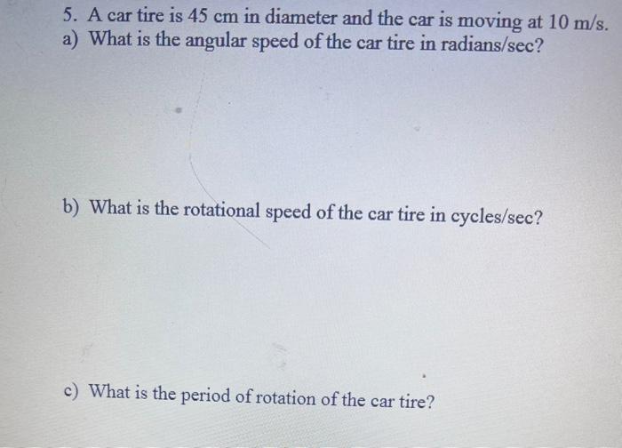5 A Car Tire Is 45 Cm In Diameter And The Car Is Moving At 10 M S A What Is The Angular Speed Of The Car Tire In Radi 1