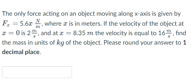 The Only Force Acting On An Object Moving Along X Axis Is Given By Fx 5 6x Where X Is In Meters If The Velocity Of T 1