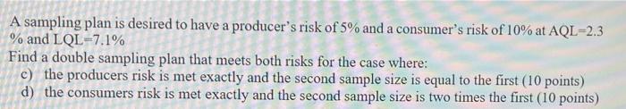 A Sampling Plan Is Desired To Have A Producer S Risk Of 5 And A Consumer S Risk Of 10 At Aql 2 3 And Lql 7 1 Find A 1