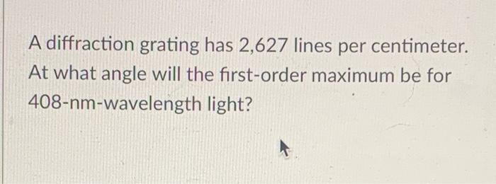 A Diffraction Grating Has 2 627 Lines Per Centimeter At What Angle Will The First Order Maximum Be For 408 Nm Wavelengt 1