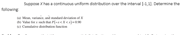 Suppose X Has A Continuous Uniform Distribution Over The Interval 1 1 Determine The Following A Mean Variance A 1