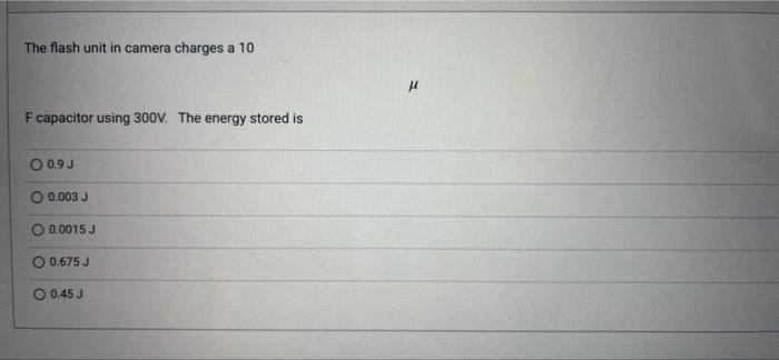 The Flash Unit In Camera Charges A 10 F Capacitor Using 300v The Energy Stored Is O 0 9 J O 0 003 J O 0 0015 J O 0 675 1