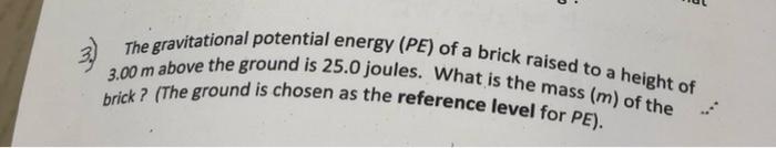 3 The Gravitational Potential Energy Pe Of A Brick Raised To A Height Of 3 00 M Above The Ground Is 25 0 Joules What 1