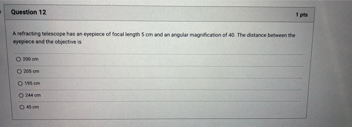 Question 12 1 Pts A Refracting Telescope Has An Eyepiece Of Focal Length 5 Cm And An Angular Magnification Of 40 The Di 1