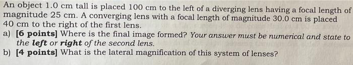 An Object 1 0 Cm Tall Is Placed 100 Cm To The Left Of A Diverging Lens Having A Focal Length Of Magnitude 25 Cm A Conve 1